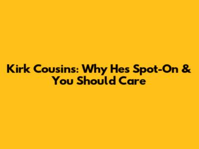 Kirk Cousins: Why He's Spot-On & You Should Care