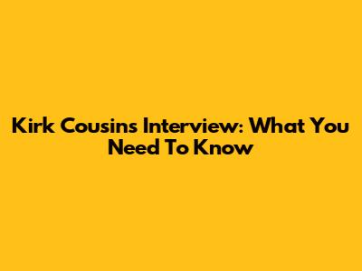 Kirk Cousins Interview: What You Need To Know