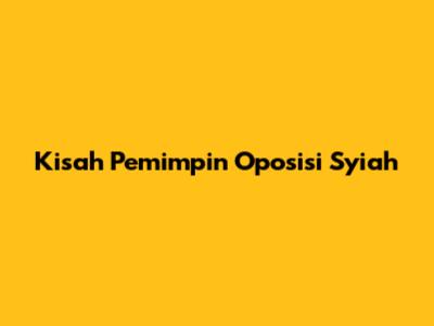 Kisah Pemimpin Oposisi Syiah