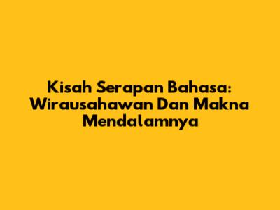 Kisah Serapan Bahasa: 'Wirausahawan' Dan Makna Mendalamnya