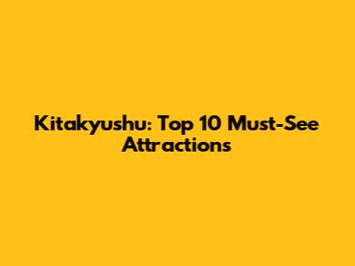 Kitakyushu: Top 10 Must-See Attractions