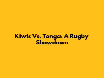 Kiwis Vs. Tonga: A Rugby Showdown