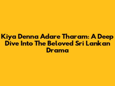 Kiya Denna Adare Tharam: A Deep Dive Into The Beloved Sri Lankan Drama