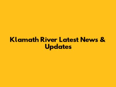 Klamath River Latest News & Updates