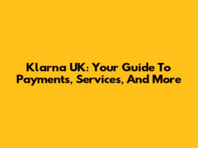 Klarna UK: Your Guide To Payments, Services, And More