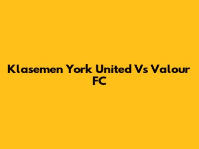 Klasemen York United Vs Valour FC