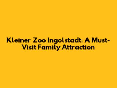 Kleiner Zoo Ingolstadt: A Must-Visit Family Attraction