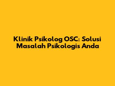 Klinik Psikolog OSC: Solusi Masalah Psikologis Anda