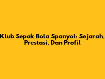 Klub Sepak Bola Spanyol: Sejarah, Prestasi, Dan Profil
