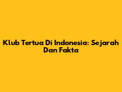 Klub Tertua Di Indonesia: Sejarah Dan Fakta