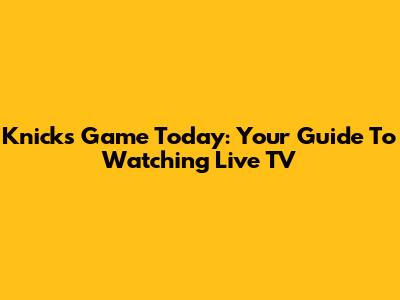 Knicks Game Today: Your Guide To Watching Live TV