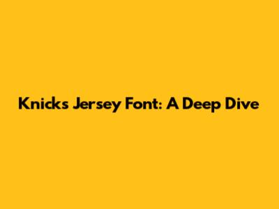 Knicks Jersey Font: A Deep Dive