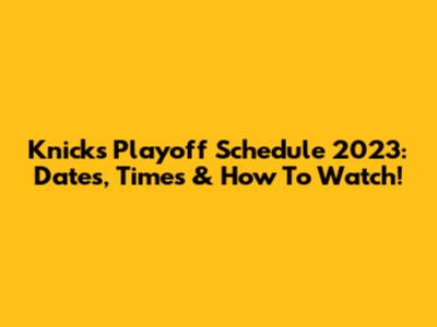 Knicks Playoff Schedule 2023: Dates, Times & How To Watch!