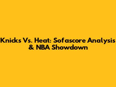 Knicks Vs. Heat: Sofascore Analysis & NBA Showdown