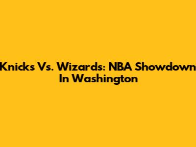 Knicks Vs. Wizards: NBA Showdown In Washington