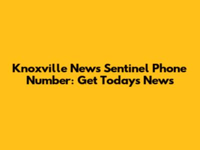 Knoxville News Sentinel Phone Number: Get Today's News