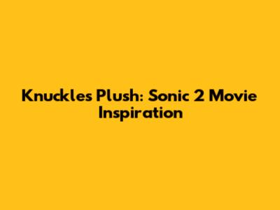 Knuckles Plush: Sonic 2 Movie Inspiration