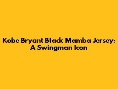 Kobe Bryant Black Mamba Jersey: A Swingman Icon