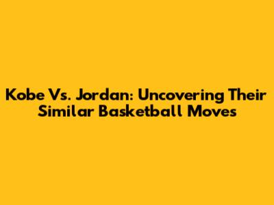 Kobe Vs. Jordan: Uncovering Their Similar Basketball Moves