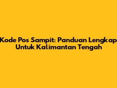Kode Pos Sampit: Panduan Lengkap Untuk Kalimantan Tengah