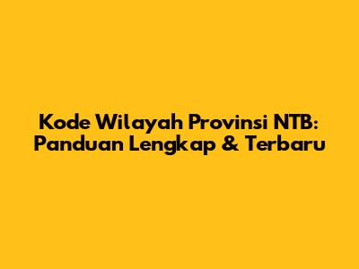Kode Wilayah Provinsi NTB: Panduan Lengkap & Terbaru