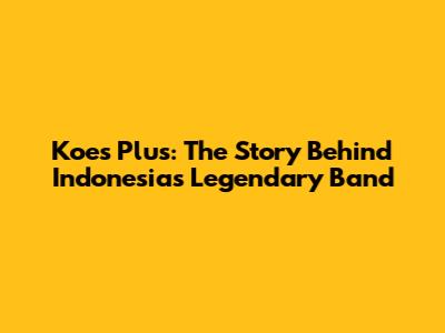 Koes Plus: The Story Behind Indonesia's Legendary Band