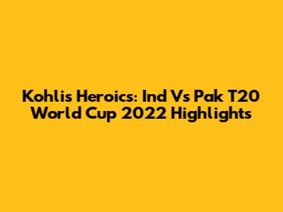 Kohli's Heroics: Ind Vs Pak T20 World Cup 2022 Highlights