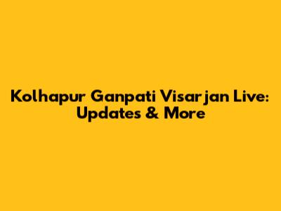 Kolhapur Ganpati Visarjan Live: Updates & More