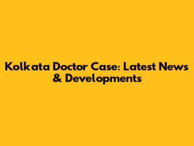 Kolkata Doctor Case: Latest News & Developments