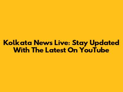 Kolkata News Live: Stay Updated With The Latest On YouTube