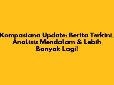 Kompasiana Update: Berita Terkini, Analisis Mendalam & Lebih Banyak Lagi!