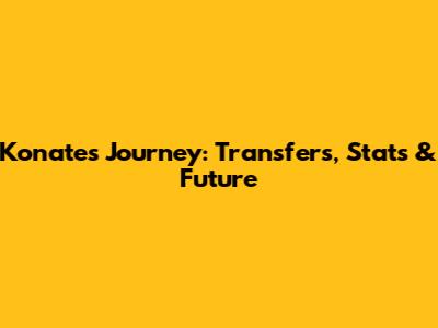 Konate's Journey: Transfers, Stats & Future