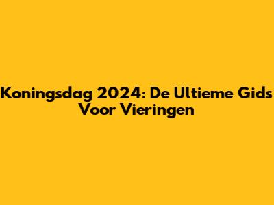 Koningsdag 2024: De Ultieme Gids Voor Vieringen