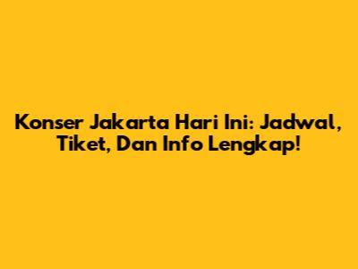 Konser Jakarta Hari Ini: Jadwal, Tiket, Dan Info Lengkap!