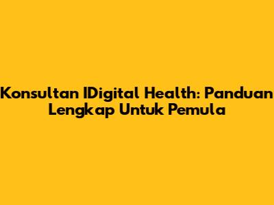 Konsultan IDigital Health: Panduan Lengkap Untuk Pemula