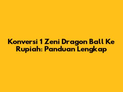 Konversi 1 Zeni Dragon Ball Ke Rupiah: Panduan Lengkap