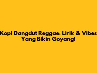 Kopi Dangdut Reggae: Lirik & Vibes Yang Bikin Goyang!