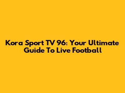 Kora Sport TV 96: Your Ultimate Guide To Live Football