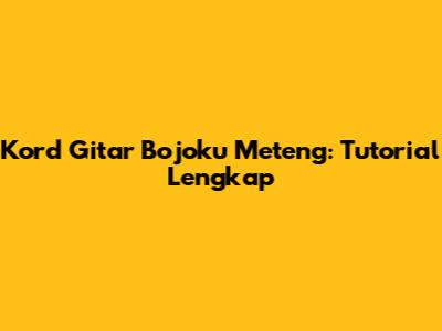 Kord Gitar Bojoku Meteng: Tutorial Lengkap