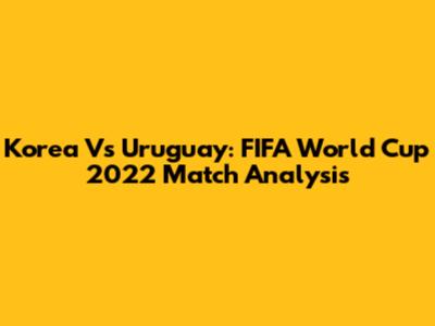 Korea Vs Uruguay: FIFA World Cup 2022 Match Analysis