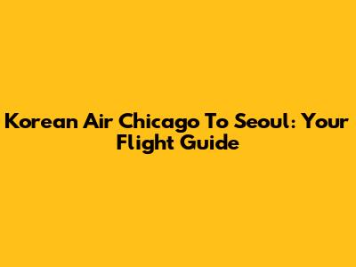 Korean Air Chicago To Seoul: Your Flight Guide
