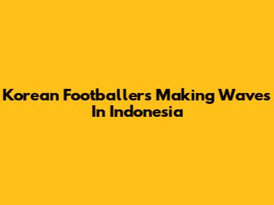 Korean Footballers Making Waves In Indonesia
