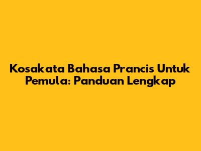 Kosakata Bahasa Prancis Untuk Pemula: Panduan Lengkap