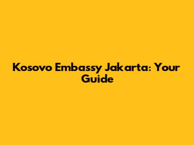 Kosovo Embassy Jakarta: Your Guide