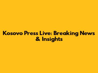 Kosovo Press Live: Breaking News & Insights
