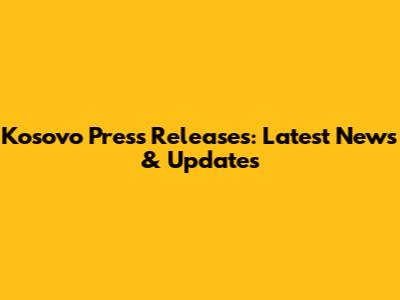 Kosovo Press Releases: Latest News & Updates