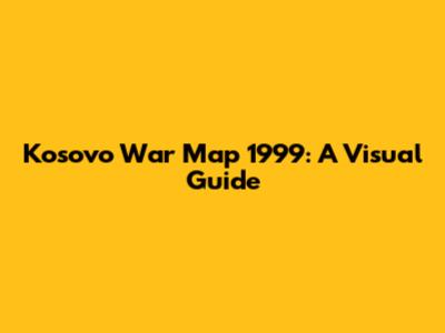Kosovo War Map 1999: A Visual Guide