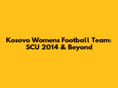 Kosovo Women's Football Team: SCU 2014 & Beyond