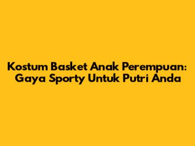 Kostum Basket Anak Perempuan: Gaya Sporty Untuk Putri Anda