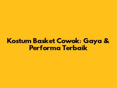 Kostum Basket Cowok: Gaya & Performa Terbaik